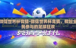微信世界杯竞猜-微信世界杯竞猜，掀起全民参与的足球狂欢