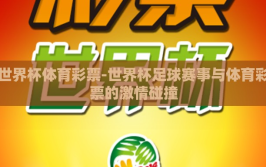 世界杯体育彩票-世界杯足球赛事与体育彩票的激情碰撞