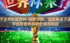 下注平台世界杯-逐梦沙场，深度解读下注平台在世界杯的价值与挑战