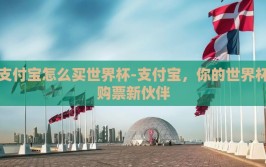 支付宝怎么买世界杯-支付宝，你的世界杯购票新伙伴
