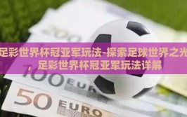 足彩世界杯冠亚军玩法-探索足球世界之光，足彩世界杯冠亚军玩法详解