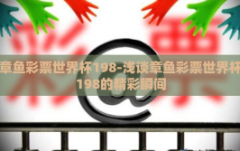 章鱼彩票世界杯198-浅谈章鱼彩票世界杯198的精彩瞬间