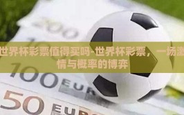 世界杯彩票值得买吗-世界杯彩票，一场激情与概率的博弈