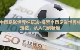 中国足彩世界杯玩法-探索中国足彩世界杯玩法，从入门到精通