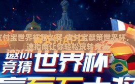 支付宝世界杯怎么买-支付宝献策世界杯，快速指南让你轻松玩转竞猜