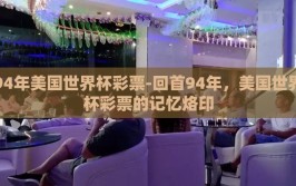 94年美国世界杯彩票-回首94年，美国世界杯彩票的记忆烙印