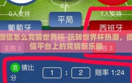 微信怎么竞猜世界杯-玩转世界杯热潮，微信平台上的竞猜新乐趣