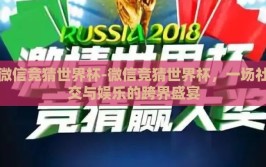 微信竞猜世界杯-微信竞猜世界杯，一场社交与娱乐的跨界盛宴