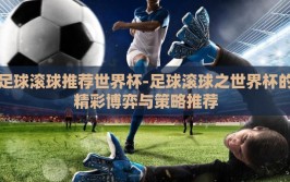 足球滚球推荐世界杯-足球滚球之世界杯的精彩博弈与策略推荐