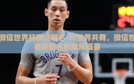 微信世界杯微信群名-与世界共舞，微信世界杯群名的欢乐盛宴