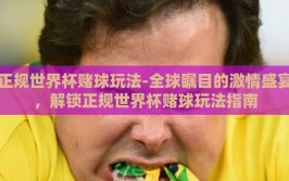 正规世界杯赌球玩法-全球瞩目的激情盛宴，解锁正规世界杯赌球玩法指南