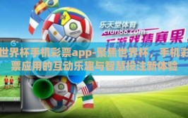 世界杯手机彩票app-聚焦世界杯，手机彩票应用的互动乐趣与智慧投注新体验
