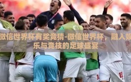 微信世界杯有奖竞猜-微信世界杯，融入娱乐与竞技的足球盛宴