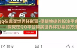 qq在哪买世界杯彩票-便捷快捷的投注平台——探究在QQ平台购买世界杯彩票的方法与技巧
