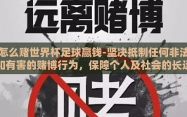 怎么赌世界杯足球赢钱-坚决抵制任何非法和有害的赌博行为，保障个人及社会的长远福祉