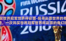买世界冠军世界杯彩票-探寻彩票世界的奇迹，一次购买世界冠军世界杯彩票的奇幻旅程