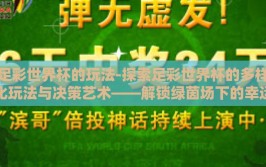 足彩世界杯的玩法-探索足彩世界杯的多样化玩法与决策艺术——解锁绿茵场下的幸运之门