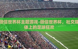 微信世界杯主题游戏-微信世界杯，社交媒体上的足球狂欢