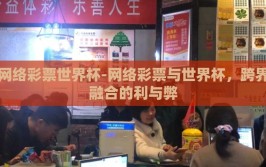 网络彩票世界杯-网络彩票与世界杯，跨界融合的利与弊
