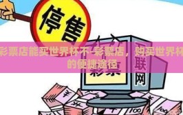 彩票店能买世界杯不-彩票店，购买世界杯的便捷途径