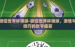 微信世界杯弹球-微信世界杯弹球，激情与技巧的数字盛宴