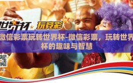 微信彩票玩转世界杯-微信彩票，玩转世界杯的趣味与智慧