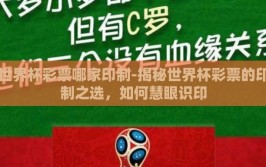 世界杯彩票哪家印制-揭秘世界杯彩票的印制之选，如何慧眼识印