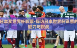 日本买世界杯彩票-探访日本世界杯彩票的魅力与挑战