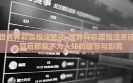世界杯彩票投注关闭-世界杯彩票投注关闭，背后那些不为人知的细节与影响