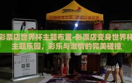 彩票店世界杯主题布置-彩票店变身世界杯主题乐园，彩乐与激情的完美碰撞