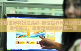 微信世界杯投注竞彩-微信世界杯竞彩投注，理性参与，享受足球激情的另一面