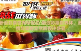 新浪彩票世界杯投注-新浪彩票世界杯，激情与策略交织的投注盛宴