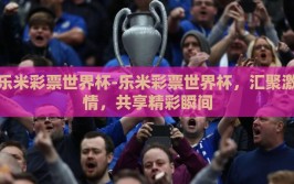 乐米彩票世界杯-乐米彩票世界杯，汇聚激情，共享精彩瞬间