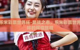 乐米彩票世界杯-履战之志，乐米彩票世界杯的辉煌旅程