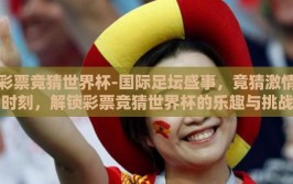 彩票竞猜世界杯-国际足坛盛事，竟猜激情时刻，解锁彩票竞猜世界杯的乐趣与挑战