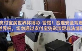 支付宝买世界杯博彩-警惕！合理安全观看世界杯，切勿通过支付宝购彩涉足非法博彩