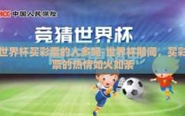 世界杯买彩票的人多吗-世界杯期间，买彩票的热情如火如荼