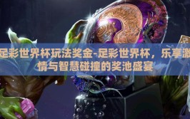 足彩世界杯玩法奖金-足彩世界杯，乐享激情与智慧碰撞的奖池盛宴