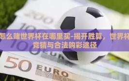 怎么赌世界杯在哪里买-揭开胜算，世界杯竞猜与合法购彩途径