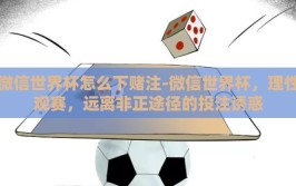 微信世界杯怎么下赌注-微信世界杯，理性观赛，远离非正途径的投注诱惑