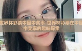 世界杯彩票中国中奖率-世界杯彩票在中国中奖率的趣味探索