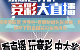 直播买彩票 世界杯-直播助燃购彩热情，世界杯下的直播买彩票新风尚