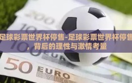足球彩票世界杯停售-足球彩票世界杯停售，背后的理性与激情考量