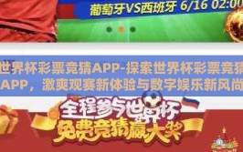 世界杯彩票竞猜APP-探索世界杯彩票竞猜APP，激爽观赛新体验与数字娱乐新风尚