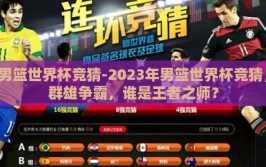男篮世界杯竞猜-2023年男篮世界杯竞猜，群雄争霸，谁是王者之师？
