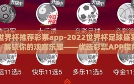 世界杯推荐彩票app-2022世界杯足球盛宴，解锁你的观赛乐趣——优选彩票APP指南