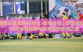 体育彩票世界杯50元-激情碰撞，梦想启航，50元体育彩票与世界杯的奇妙之旅