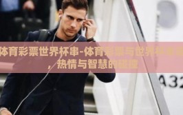 体育彩票世界杯串-体育彩票与世界杯串连，热情与智慧的碰撞