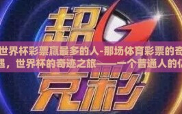 世界杯彩票赢最多的人-那场体育彩票的奇遇，世界杯的奇迹之旅——一个普通人的亿元赢家之路