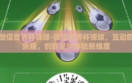 微信世界杯弹球-微信世界杯弹球，互动即乐趣，创新足球体验新维度